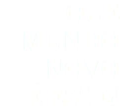 QUE MUNDO NOVO É ESSE?